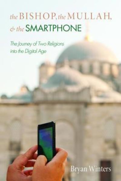 Cover for Bryan Winters · The Bishop, the Mullah, and the Smartphone: The Journey of Two Religions Into the Digital Age (Inbunden Bok) (2015)