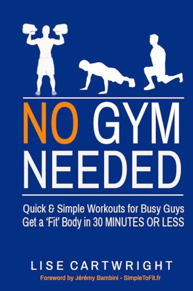 Cover for Lise Cartwright · No Gym Needed - Quick and Simple Workouts for Busy Guys: Get a 'fit' Body in 30 Minutes or Less (Paperback Book) (2014)