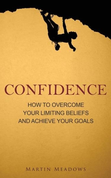 Confidence: How to Overcome Your Limiting Beliefs and Achieve Your Goals - Martin Meadows - Bøger - Createspace - 9781511613941 - 8. april 2015