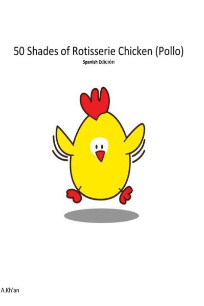 Cover for A Kh'an · 50 Shades de Rotisserie Chicken ( Pollo ) Spanish edicion (Paperback Book) (2015)