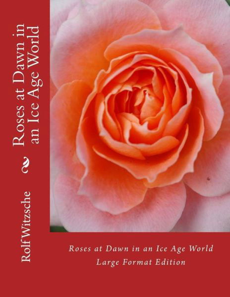 Roses at Dawn in an Ice Age World - Rolf A. F. Witzsche - Kirjat - Createspace Independent Publishing Platf - 9781535569941 - sunnuntai 31. heinäkuuta 2016