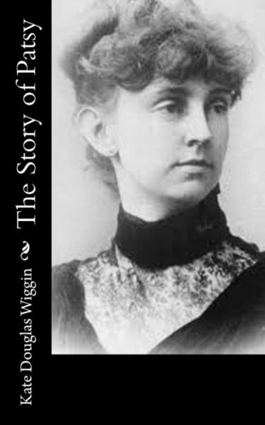 The Story of Patsy - Kate Douglas Wiggin - Books - Createspace Independent Publishing Platf - 9781544101941 - February 25, 2017