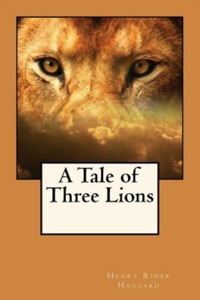 A Tale of Three Lions - Henry Rider Haggard - Livros - Createspace Independent Publishing Platf - 9781545245941 - 8 de abril de 2017