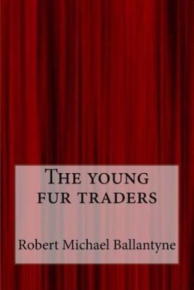 The young fur traders - Robert Michael Ballantyne - Livros - Createspace Independent Publishing Platf - 9781547085941 - 2 de junho de 2017