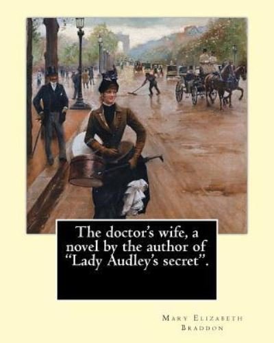 The doctor's wife, a novel by the author of "Lady Audley's secret". By - Mary Elizabeth Braddon - Books - Createspace Independent Publishing Platf - 9781548525941 - July 2, 2017