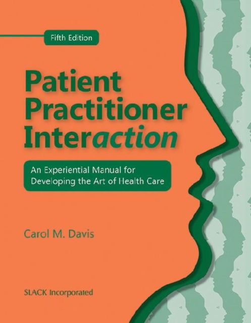 Patient Practitioner Interaction: an Experiential Manual for Developing the Art of Health Care - Carol M. Davis - Books - SLACK  Incorporated - 9781556429941 - July 15, 2011