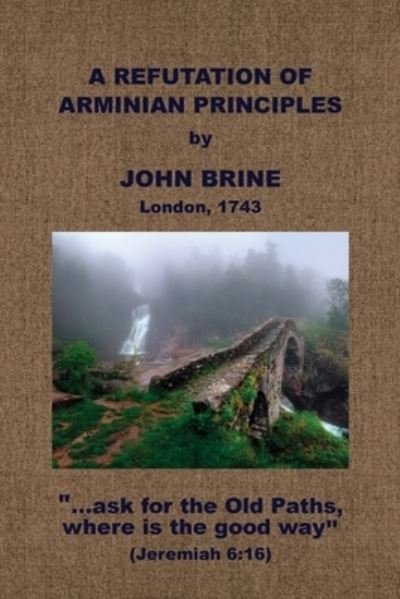 Refutation of Arminian Principles, &c - John Brine - Books - Baptist Standard Bearer, Incorporated - 9781579781941 - June 9, 2021