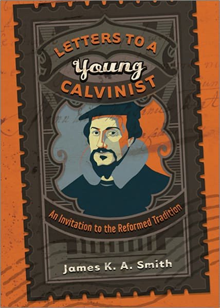 Letters to a Young Calvinist – An Invitation to the Reformed Tradition - James K. A. Smith - Books - Baker Publishing Group - 9781587432941 - December 1, 2010
