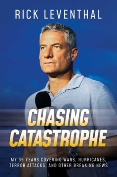 Cover for Rick Leventhal · Chasing Catastrophe: My 35 Years Covering Wars, Hurricanes, Terror Attacks, and Other Breaking News (Hardcover Book) (2023)