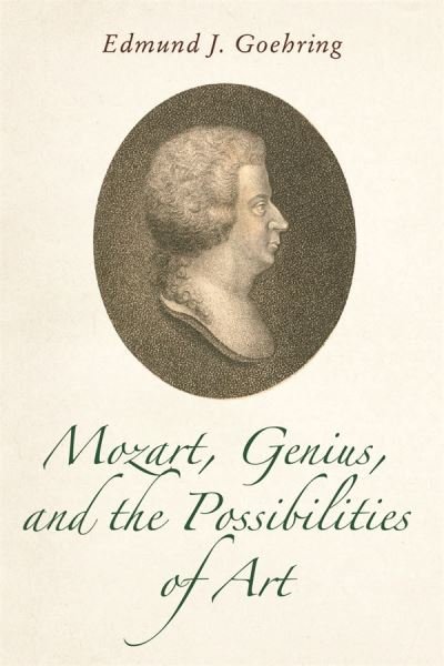 Cover for Goehring, Professor Edmund J. (Royalty Account) · Mozart, Genius, and the Possibilities of Art - Eastman Studies in Music (Hardcover Book) (2024)