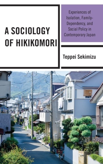 Cover for Teppei Sekimizu · A Sociology of Hikikomori: Experiences of Isolation, Family-Dependency, and Social Policy in Contemporary Japan (Hardcover bog) (2022)