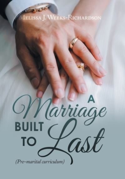 Marriage Built to Last : (Pre-Marital Curriculum) - Melissa J. Weeks-Richardson - Books - Xlibris Corporation LLC - 9781669855941 - November 15, 2022