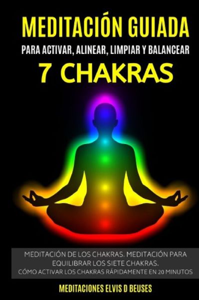 Meditacion Guiada Para Activar, Alinear, Limpiar y Balancear Los 7 Chakras - Meditaciones Elvis D Beuses - Boeken - Independently Published - 9781703447941 - 29 oktober 2019