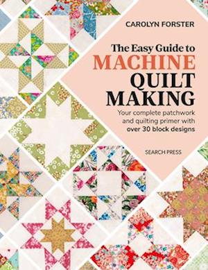 The Easy Guide to Machine Quiltmaking: Your Complete Patchwork and Quilting Primer with Over 30 Block Designs - Carolyn Forster - Books - Search Press Ltd - 9781782219941 - September 16, 2025