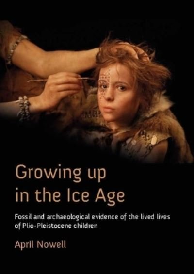 Cover for April Nowell · Growing Up in the Ice Age: Fossil and Archaeological Evidence of the Lived Lives of Plio-Pleistocene Children (Taschenbuch) (2021)