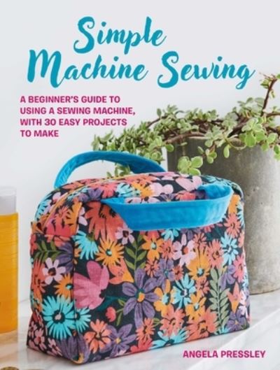 Cover for Angela Pressley · Simple Machine Sewing: 30 step-by-step projects: A Beginner’s Guide to Making Home Accessories, Bags, Clothes, and More (Paperback Book) (2024)