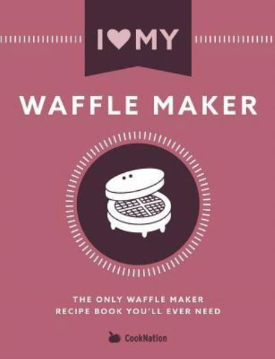 I Love My Waffle Maker: The Only Waffle Maker Recipe Book You'll Ever Need - Cooknation - Livros - Bell & MacKenzie Publishing - 9781911219941 - 13 de fevereiro de 2017