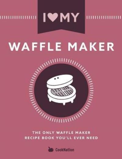 Cover for Cooknation · I Love My Waffle Maker: The Only Waffle Maker Recipe Book You'll Ever Need (Paperback Bog) (2017)