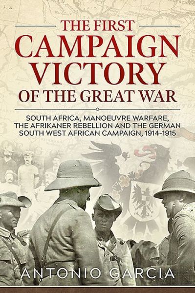 Cover for Antonio Garcia · The First Campaign Victory of the Great War: South Africa, Manoeuvre Warfare, the Afrikaner Rebellion and the German South West African Campaign, 1914-1915. (Pocketbok) (2019)