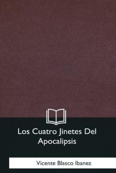 Los Cuatro Jinetes del Apocalipsis - Vicente Blasco Ibanez - Libros - Createspace Independent Publishing Platf - 9781981254941 - 18 de enero de 2018