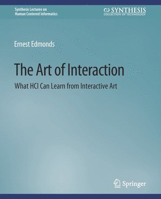The Art of Interaction: What HCI Can Learn from Interactive Art - Synthesis Lectures on Human-Centered Informatics - Ernest Edmonds - Books - Springer International Publishing AG - 9783031010941 - March 9, 2018