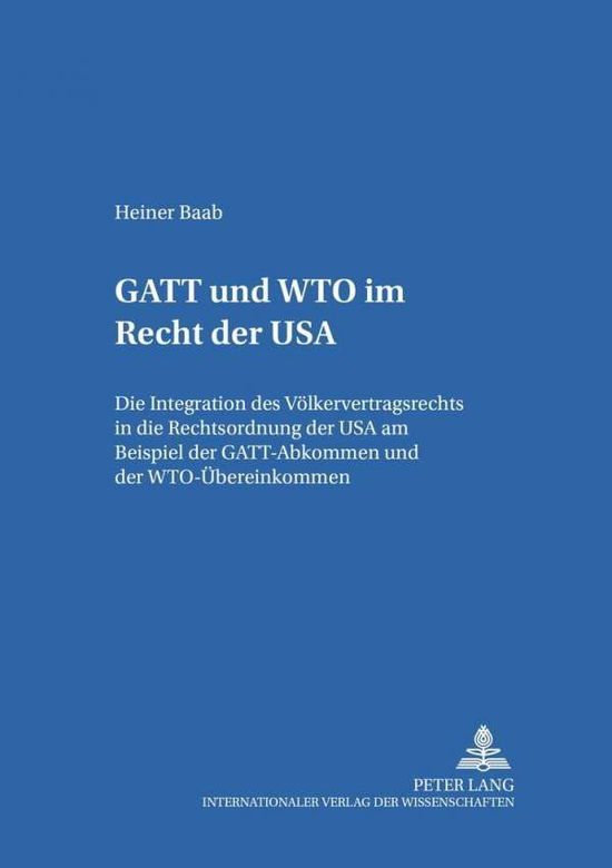 Cover for Heiner Baab · GATT Und Wto Im Recht Der USA: Die Integration Des Voelkervertragsrechts in Die Rechtsordnung Der USA Am Beispiel Der Gatt-Abkommen Und Der Wto-Uebereinkommen - Studien Zum Oeffentlichen Recht, Voelker- Und Europarecht (Paperback Book) [German edition] (2001)