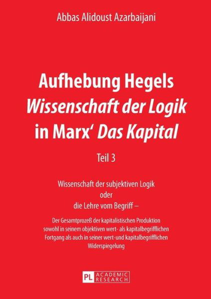 Cover for Abbas Alidoust Azarbaijani · Aufhebung Hegels &quot;Wissenschaft Der Logik&quot; in Marx' &quot;Das Kapital&quot;: Teil 3- Wissenschaft Der Subjektiven Logik Oder Die Lehre Vom Begriff - - Der Gesamtprozess Der Kapitalistischen Produktion Sowohl in Seinem Objektiven Wert- ALS Kapitalbegrifflichen Fortga (Pocketbok) (2014)