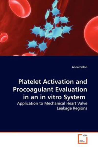 Cover for Anna Fallon · Platelet Activation and Procoagulant Evaluation in an in Vitro System: Application to Mechanical Heart Valve Leakage Regions (Paperback Book) (2009)