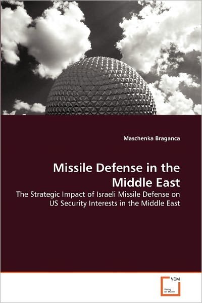 Missile Defense in the Middle East: the Strategic Impact of Israeli Missile Defense on Us Security Interests in the Middle East - Maschenka Braganca - Libros - VDM Verlag Dr. Müller - 9783639294941 - 22 de abril de 2011