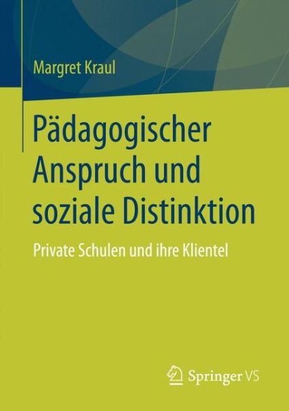 Cover for Margret Kraul · Padagogischer Anspruch Und Soziale Distinktion: Private Schulen Und Ihre Klientel (Paperback Book) [1. Aufl. 2017 edition] (2017)
