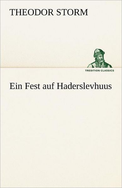 Ein Fest Auf Haderslevhuus (Tredition Classics) (German Edition) - Theodor Storm - Books - tredition - 9783842412941 - May 8, 2012