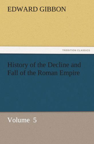 History of the Decline and Fall of the Roman Empire: Volume  5 (Tredition Classics) - Edward Gibbon - Books - tredition - 9783842438941 - November 4, 2011