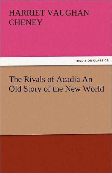 Cover for Harriet Vaughan Cheney · The Rivals of Acadia an Old Story of the New World (Tredition Classics) (Paperback Book) (2011)