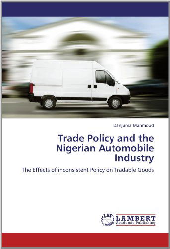 Cover for Danjuma Mahmoud · Trade Policy and the Nigerian Automobile Industry: the Effects of Inconsistent Policy on Tradable Goods (Pocketbok) (2012)