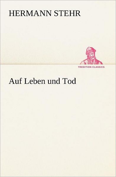 Auf Leben Und Tod (Tredition Classics) (German Edition) - Hermann Stehr - Książki - tredition - 9783847235941 - 4 maja 2012