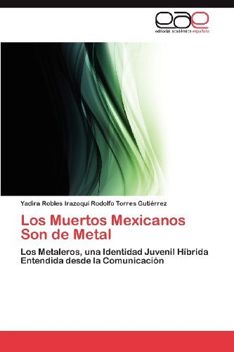 Cover for Yadira Robles Irazoqui Rodolfo Torres Gutiérrez · Los Muertos Mexicanos Son De Metal: Los Metaleros, Una Identidad Juvenil Híbrida Entendida Desde La Comunicación (Pocketbok) [Spanish edition] (2012)