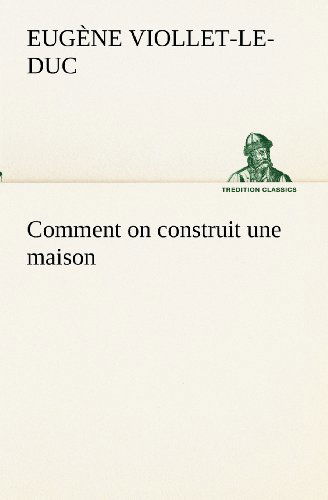 Comment on Construit Une Maison (Tredition Classics) (French Edition) - Eugène-emmanuel Viollet-le-duc - Books - tredition - 9783849132941 - November 20, 2012