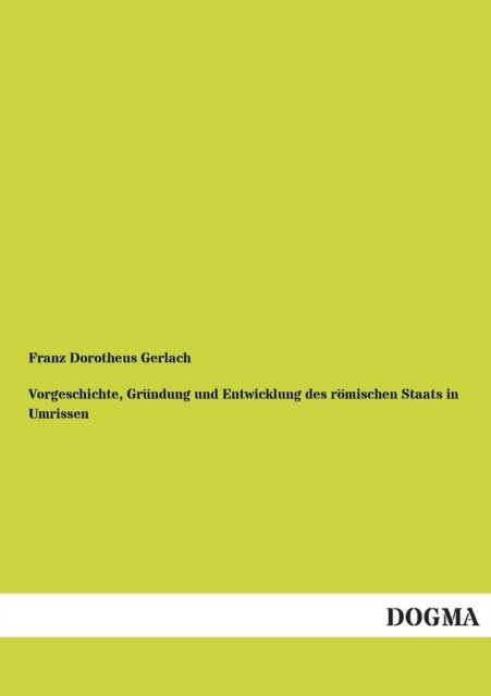 Cover for Franz Dorotheus Gerlach · Vorgeschichte, Gründung Und Entwicklung Des Römischen Staats in Umrissen (Taschenbuch) [German edition] (2012)