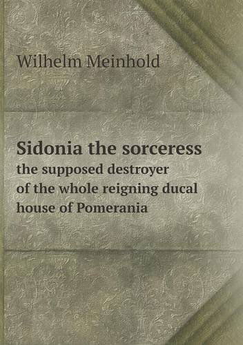 Cover for Wilhelm Meinhold · Sidonia the Sorceress the Supposed Destroyer of the Whole Reigning Ducal House of Pomerania (Paperback Book) (2013)