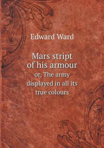 Mars Stript of His Armour Or, the Army Displayed in All Its True Colours - Edward Ward - Książki - Book on Demand Ltd. - 9785518793941 - 23 kwietnia 2013