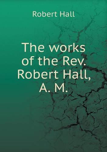 Cover for Robert Hall · The Works of the Rev. Robert Hall, A. M (Paperback Book) (2013)