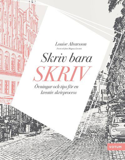 Skriv bara skriv : övningar och tips för en kreativ skrivprocess - Louise Alvarsson - Books - Votum & Gullers Förlag - 9789188435941 - September 19, 2019