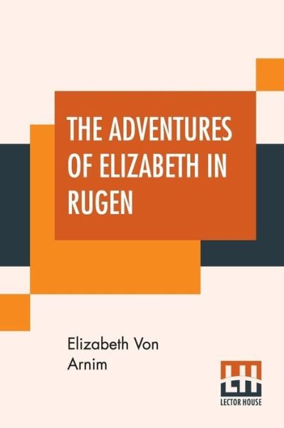 The Adventures Of Elizabeth In Rugen - Elizabeth Von Arnim - Libros - Lector House - 9789353426941 - 24 de junio de 2019