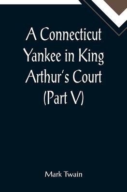 A Connecticut Yankee in King Arthur's Court (Part V) - Mark Twain - Bücher - Alpha Edition - 9789355899941 - 25. Januar 2022