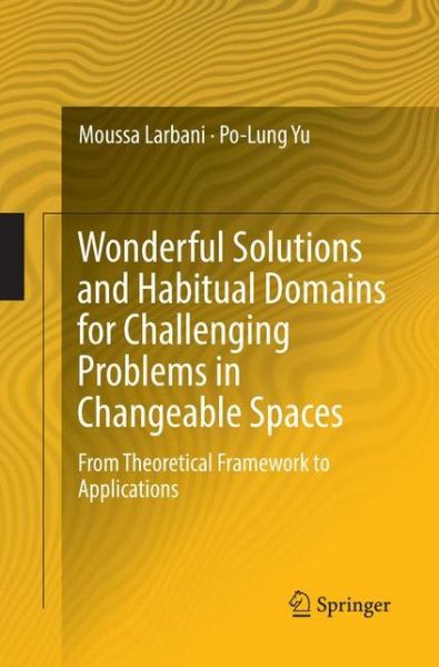 Cover for Moussa Larbani · Wonderful Solutions and Habitual Domains for Challenging Problems in Changeable Spaces: From Theoretical Framework to Applications (Paperback Book) [Softcover reprint of the original 1st ed. 2017 edition] (2018)
