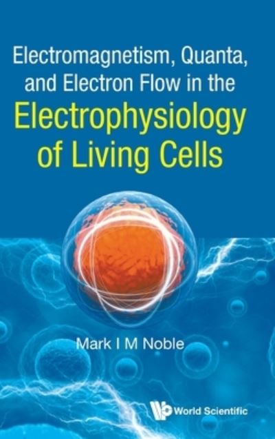 Cover for Mark Noble · Electromagnetism, Quanta, And Electron Flow In The Electrophysiology Of Living Cells (Inbunden Bok) (2021)