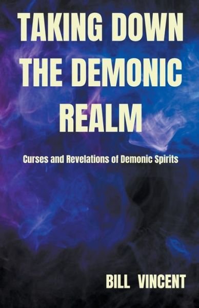 Taking down the Demonic Realm: Curses and Revelations of Demonic Spirits - Bill Vincent - Livres - Rwg Publishing - 9798201145941 - 5 avril 2022