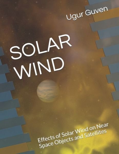 Solar Wind: Effects of Solar Wind on Near Space Objects and Satellites - Ugur Guven - Livros - Independently Published - 9798514519941 - 3 de junho de 2021