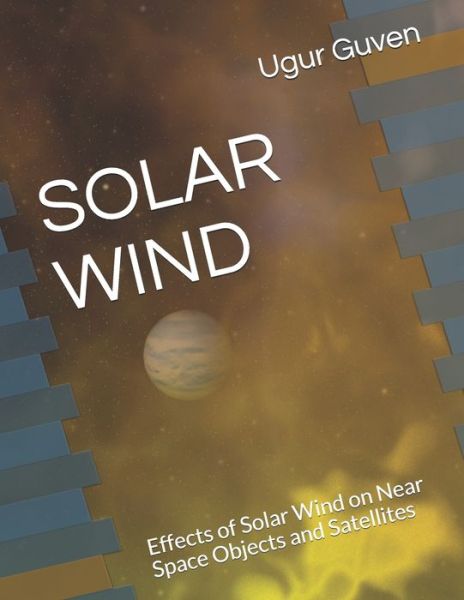 Solar Wind: Effects of Solar Wind on Near Space Objects and Satellites - Ugur Guven - Kirjat - Independently Published - 9798514519941 - torstai 3. kesäkuuta 2021