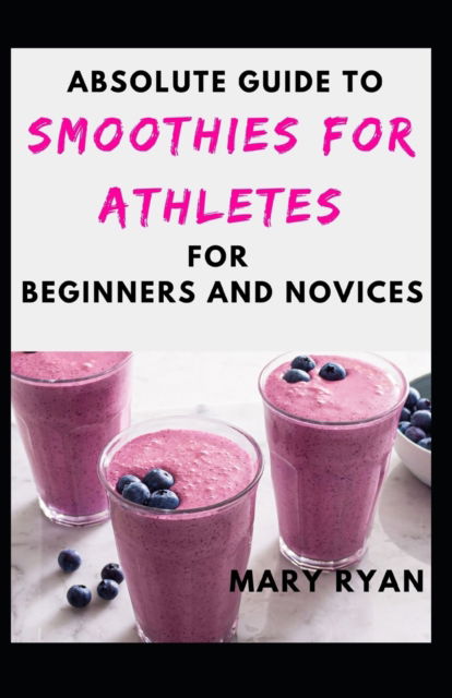 Cover for Mary Ryan · Absolute Guide To Smoothies For Athletes For Beginners And Novices (Paperback Book) (2021)